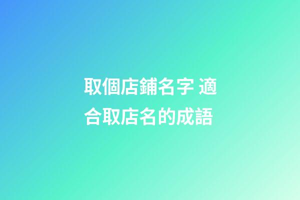 取個店鋪名字 適合取店名的成語-第1張-店鋪起名-玄機派